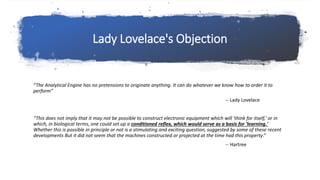 Lady Lovelace's Objection
“The Analytical Engine has no pretensions to originate anything. It can do whatever we know how ...