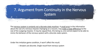 7. Argument from Continuity in the Nervous
System
The nervous system is certainly not a discrete-state machine. A small er...