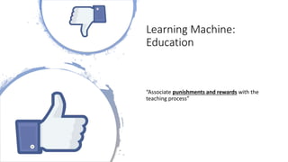 Learning Machine:
Education
“Associate punishments and rewards with the
teaching process”
 