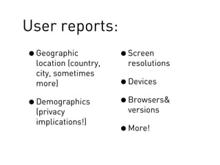 User reports:
•Geographic
location (country,
city, sometimes
more)
•Demographics
(privacy
implications!)
•Screen
resolutio...