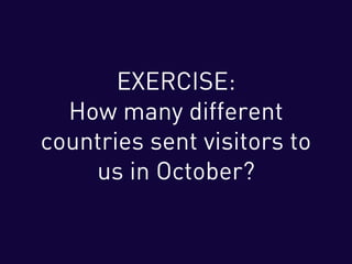 EXERCISE:
How many different
countries sent visitors to
us in October?
 