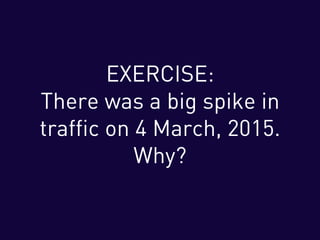 EXERCISE:
There was a big spike in
traffic on 4 March, 2015.
Why?
 
