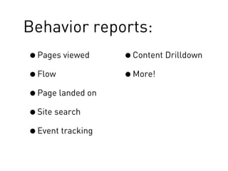 Behavior reports:
•Pages viewed
•Flow
•Page landed on
•Site search
•Event tracking
•Content Drilldown
•More!
 