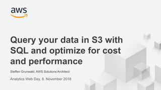 © 2017, Amazon Web Services, Inc. or its Affiliates. All rights reserved.
Steffen Grunwald, AWS Solutions Architect
Analytics Web Day, 8. November 2018
Query your data in S3 with
SQL and optimize for cost
and performance
 
