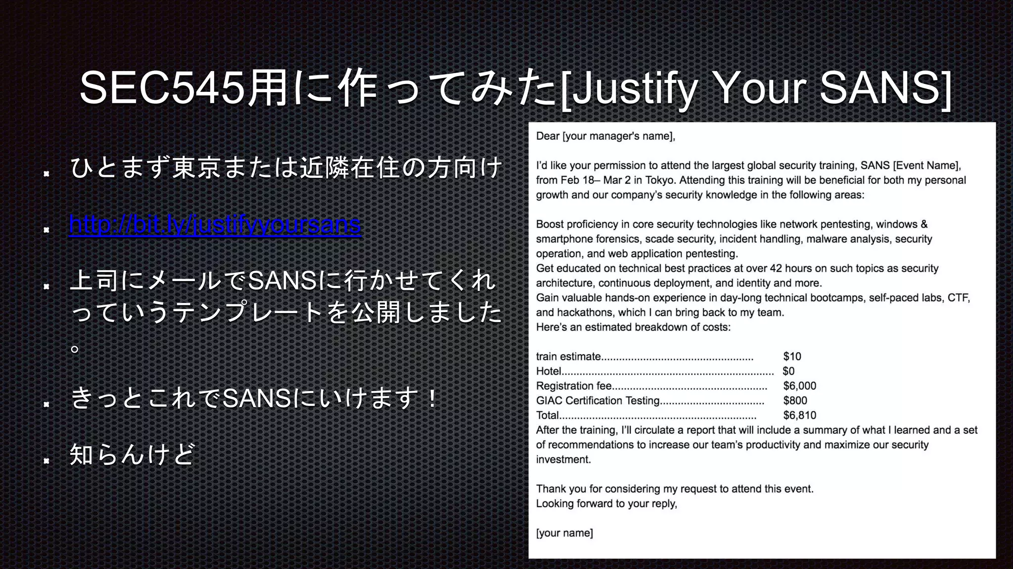 ひとまず東京または近隣在住の方向け
http://bit.ly/justifyyoursans
上司にメールでSANSに行かせてくれ
っていうテンプレートを公開しました
。
きっとこれでSANSにいけます！
知らんけど
SEC545用に作ってみた[Justify Your SANS]
 