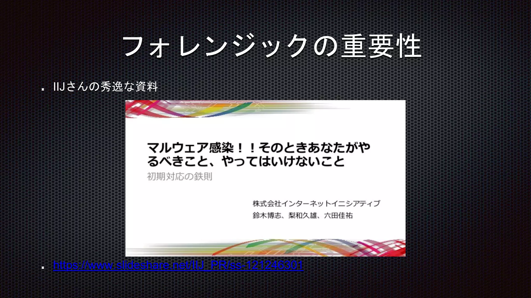 IIJさんの秀逸な資料
https://www.slideshare.net/IIJ_PR/ss-121246301
フォレンジックの重要性
 