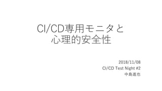 CI/CD専用モニタと
心理的安全性
2018/11/08
CI/CD Test Night #2
中島進也
 