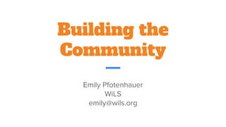 Building the
Community
Emily Pfotenhauer
WiLS
emily@wils.org
 
