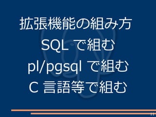 11
拡張機能の組み方
SQL で組む
pl/pgsql で組む
C 言語等で組む
 