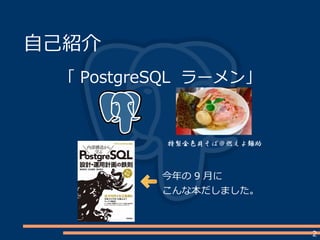 2
自己紹介
「 PostgreSQL ラーメン」
今年の 9 月に
こんな本だしました。
特製金色貝そば＠燃えよ麺助
 
