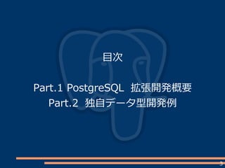 3
目次
Part.1 PostgreSQL 拡張開発概要
Part.2 独自データ型開発例
 