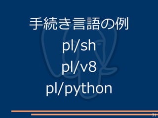 31
手続き言語の例
pl/sh
pl/v8
pl/python
 