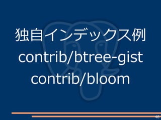 48
独自インデックス例
contrib/btree-gist
contrib/bloom
 