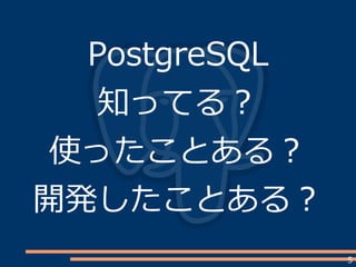 5
PostgreSQL
知ってる？
使ったことある？
開発したことある？
 