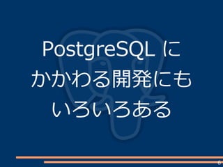 6
PostgreSQL に
かかわる開発にも
いろいろある
 