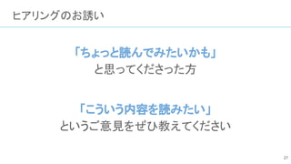 ヒアリングのお誘い
「ちょっと読んでみたいかも」
と思ってくださった方
「こういう内容を読みたい」
というご意見をぜひ教えてください
27
 