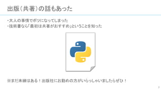 出版（共著）の話もあった
・大人の事情でボツになってしまった
・技術書なら「最初は共著がおすすめ」ということを知った
※まだ未練はある！出版社にお勤めの方がいらっしゃいましたらぜひ！
7
 