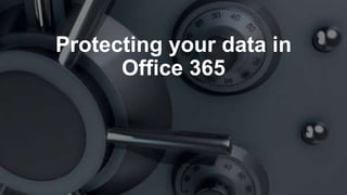 Protecting your data in
Office 365
 