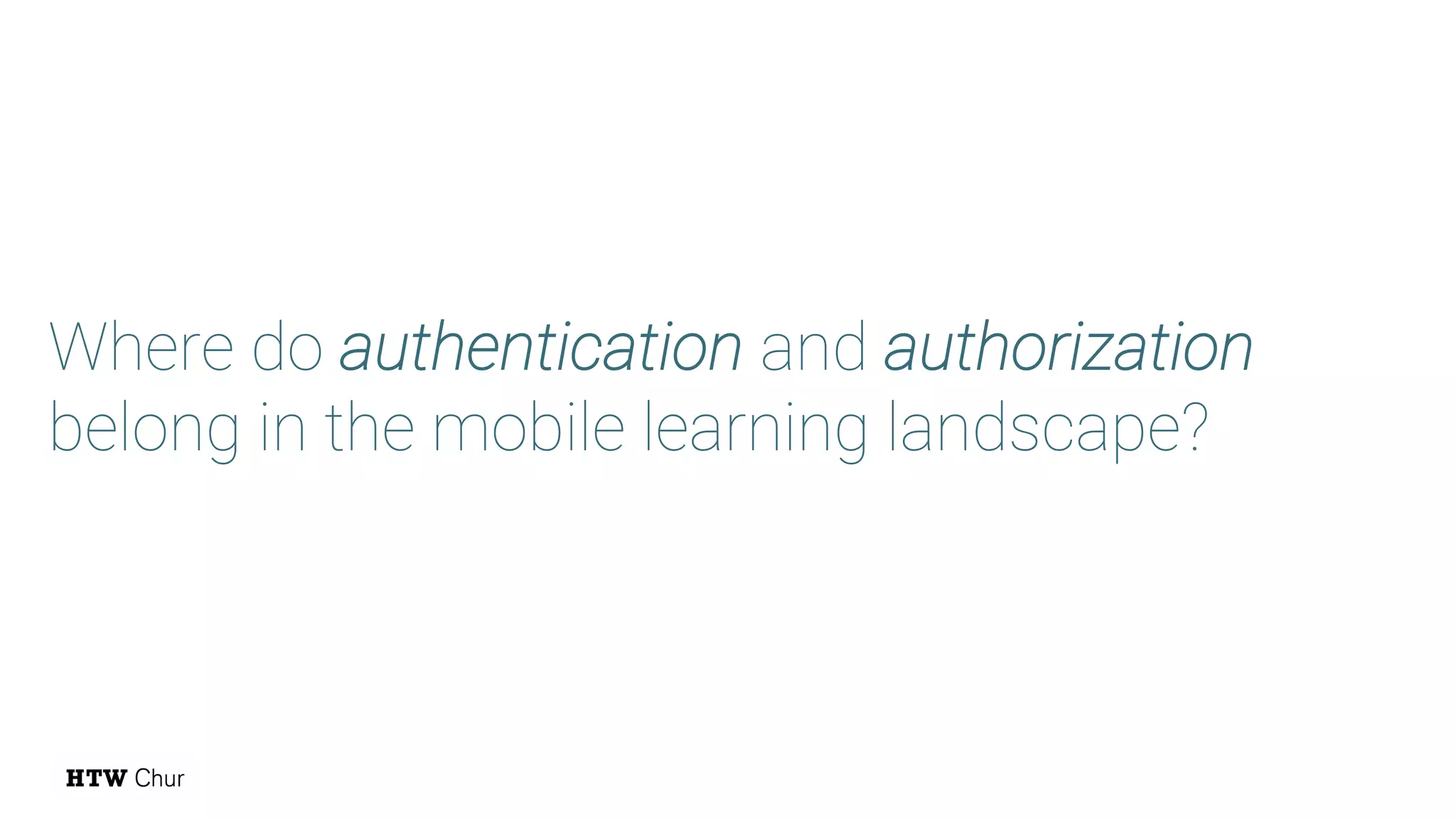 Where do authentication and authorization
belong in the mobile learning landscape?
 