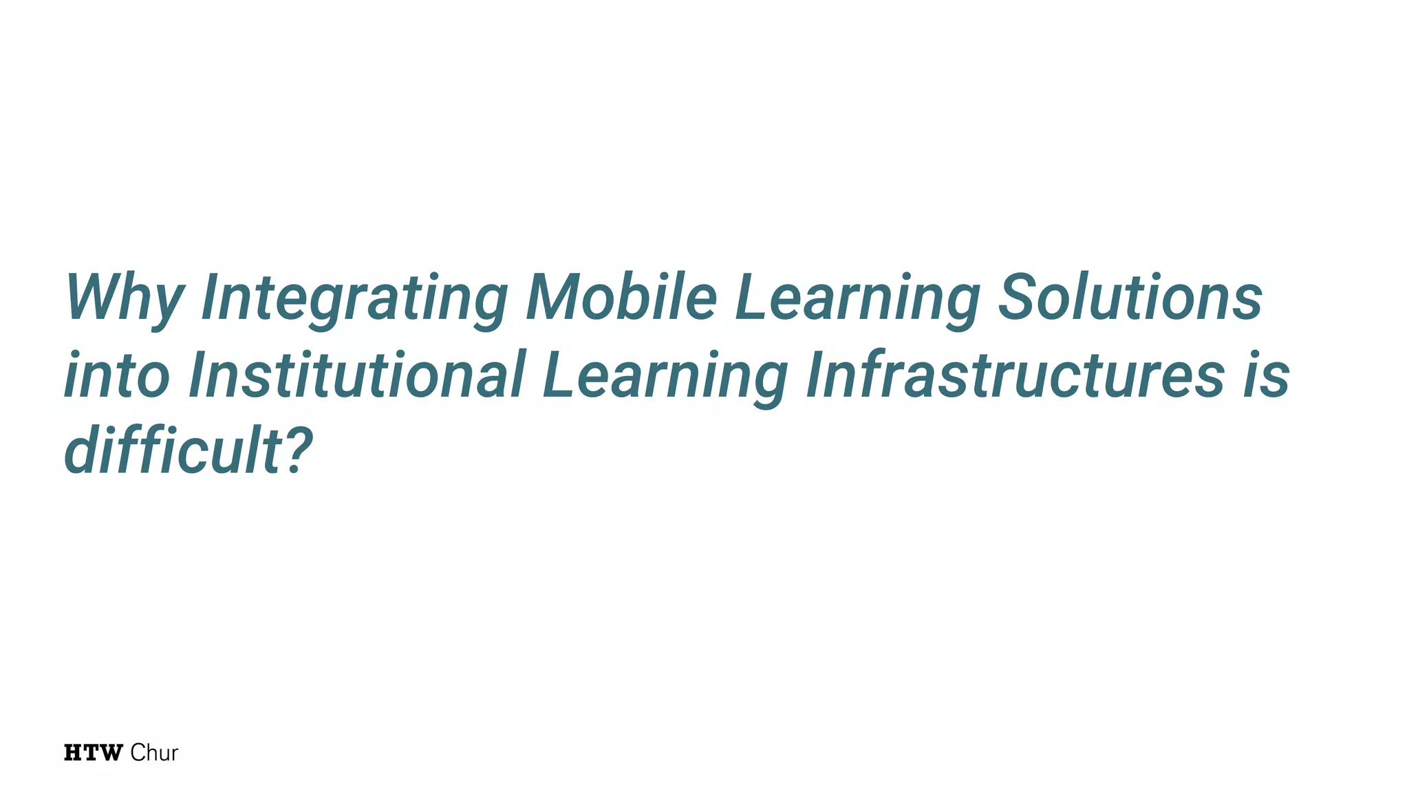 Why Integrating Mobile Learning Solutions
into Institutional Learning Infrastructures is
difficult?
 
