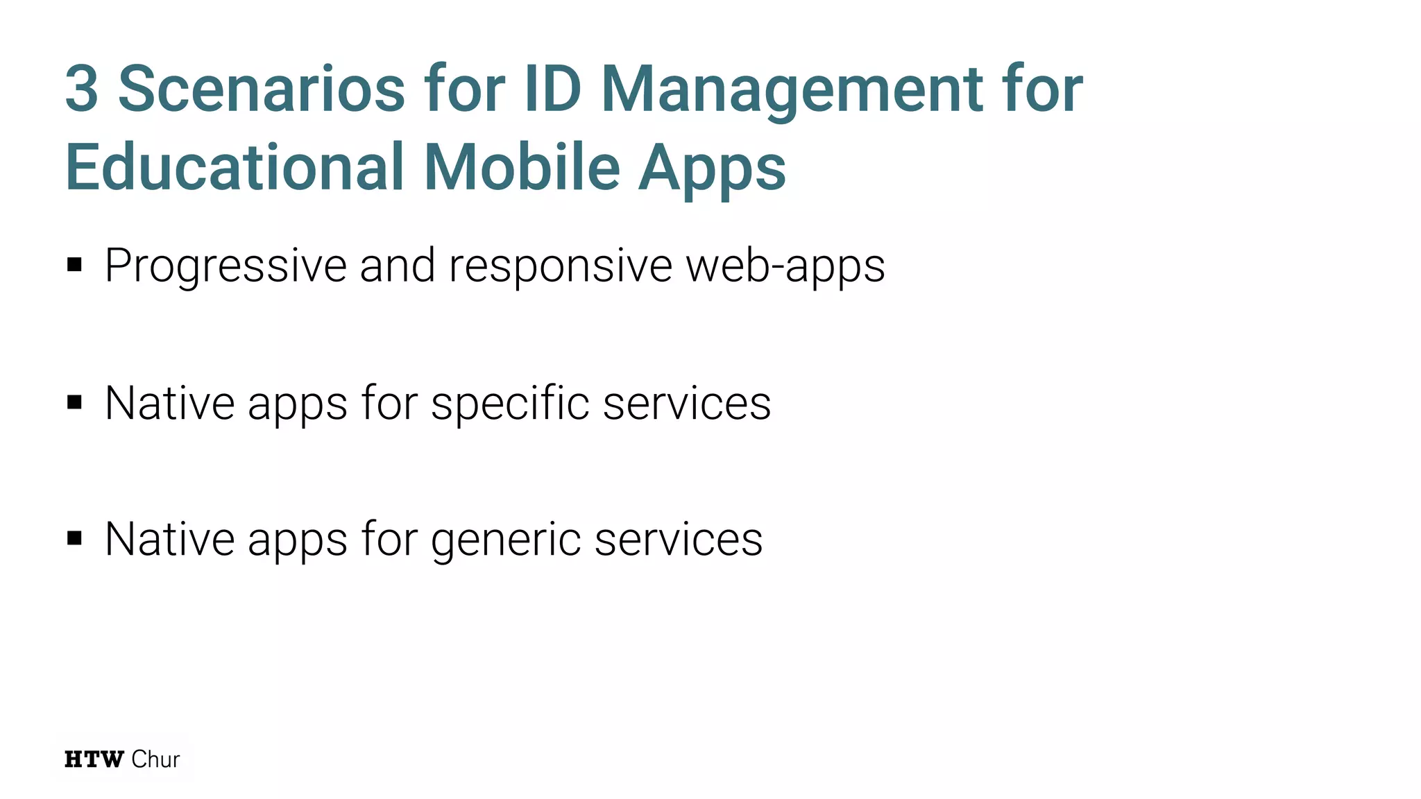 § Progressive and responsive web-apps
§ Native apps for specific services
§ Native apps for generic services
3 Scenarios for ID Management for
Educational Mobile Apps
 