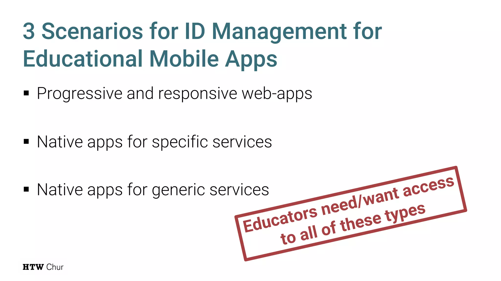 § Progressive and responsive web-apps
§ Native apps for specific services
§ Native apps for generic services
3 Scenarios for ID Management for
Educational Mobile Apps
Educators need/want access
to all of these types
 