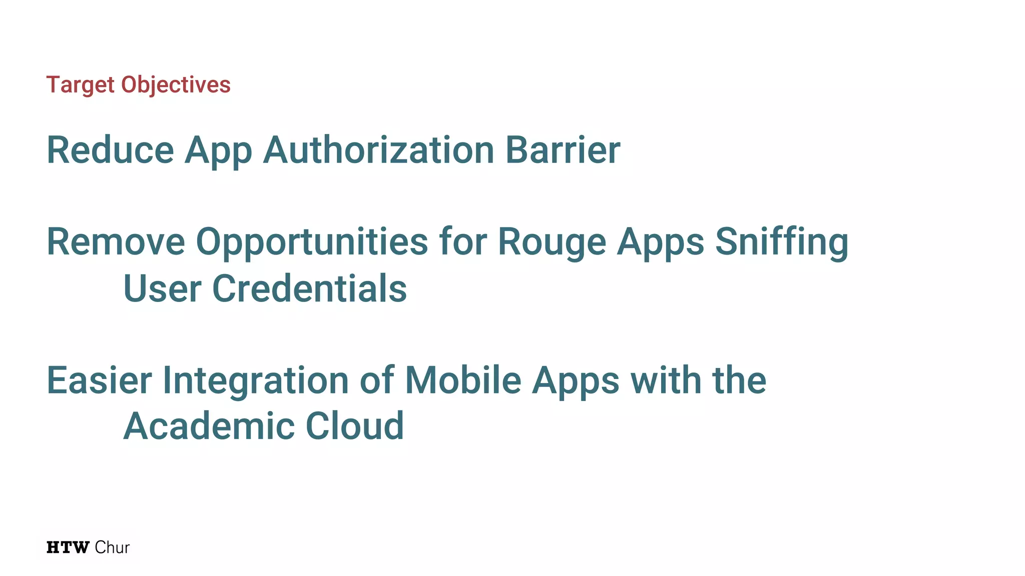 Target Objectives
Reduce App Authorization Barrier
Remove Opportunities for Rouge Apps Sniffing
User Credentials
Easier Integration of Mobile Apps with the
Academic Cloud
 