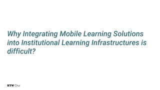 Why Integrating Mobile Learning Solutions
into Institutional Learning Infrastructures is
difficult?
 