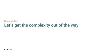 Our objective
Let’s get the complexity out of the way
 