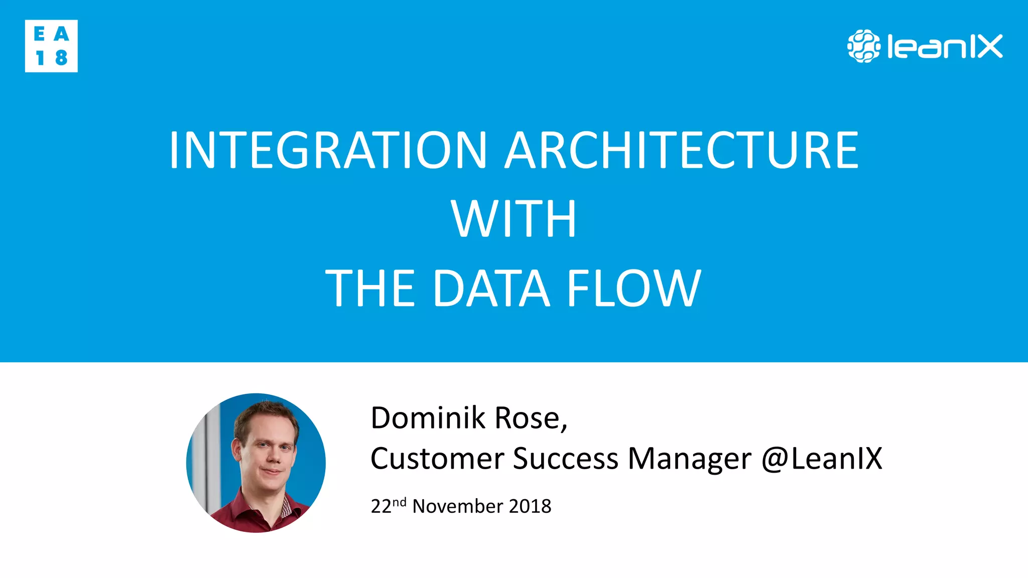 INTEGRATION ARCHITECTURE
WITH
THE DATA FLOW
22nd November 2018
Dominik Rose,
Customer Success Manager @LeanIX
 