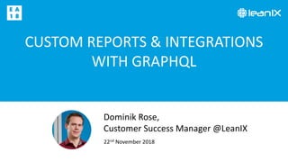 CUSTOM REPORTS & INTEGRATIONS
WITH GRAPHQL
22nd November 2018
Dominik Rose,
Customer Success Manager @LeanIX
 