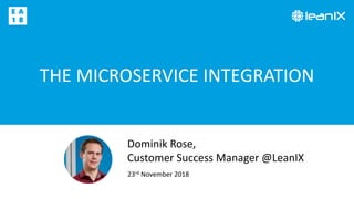 THE MICROSERVICE INTEGRATION
23rd November 2018
Dominik Rose,
Customer Success Manager @LeanIX
 