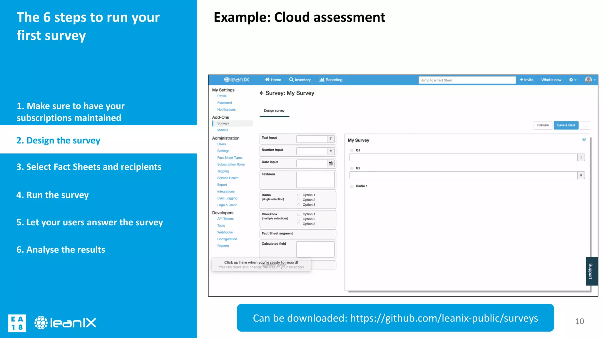 Example: Cloud assessmentThe 6 steps to run your
first survey
1. Make sure to have your
subscriptions maintained
10
2. Design the survey
3. Select Fact Sheets and recipients
4. Run the survey
5. Let your users answer the survey
6. Analyse the results
Can be downloaded: https://github.com/leanix-public/surveys
 