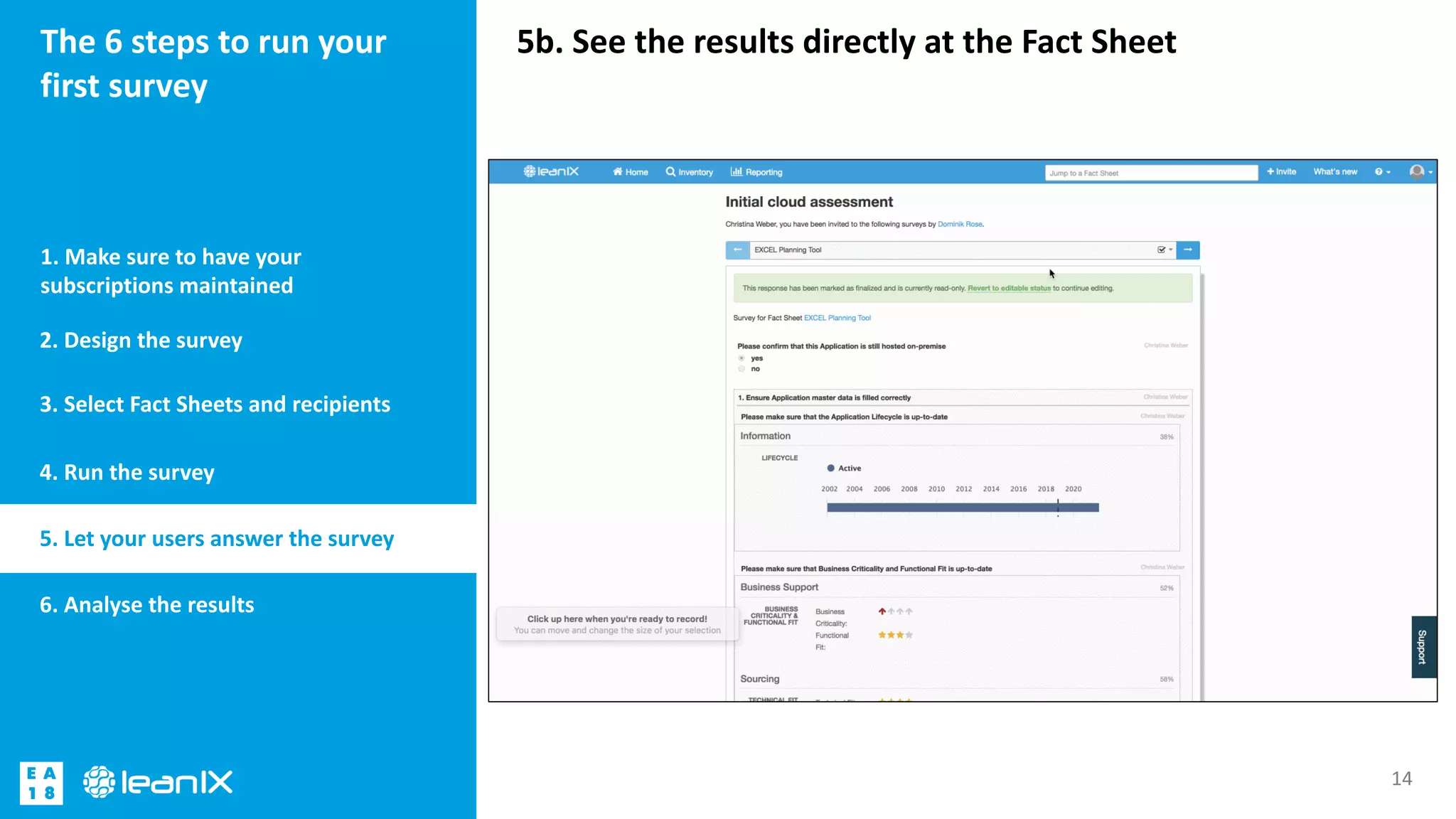 5b. See the results directly at the Fact SheetThe 6 steps to run your
first survey
1. Make sure to have your
subscriptions maintained
14
2. Design the survey
3. Select Fact Sheets and recipients
4. Run the survey
5. Let your users answer the survey
6. Analyse the results
 
