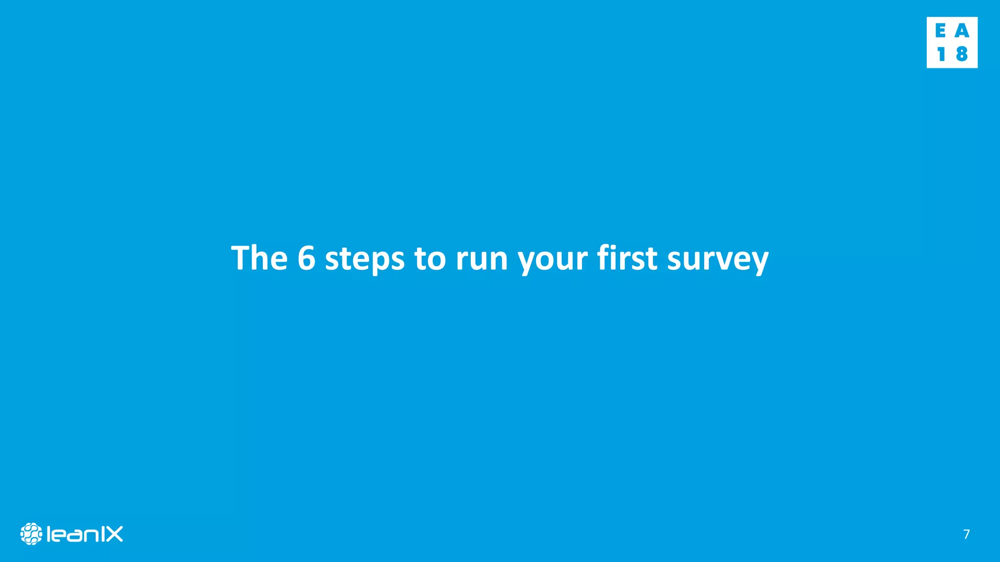 7
The 6 steps to run your first survey
 