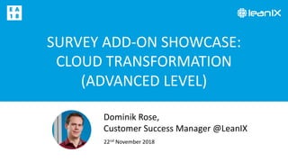 SURVEY ADD-ON SHOWCASE:
CLOUD TRANSFORMATION
(ADVANCED LEVEL)
22nd November 2018
Dominik Rose,
Customer Success Manager @LeanIX
 