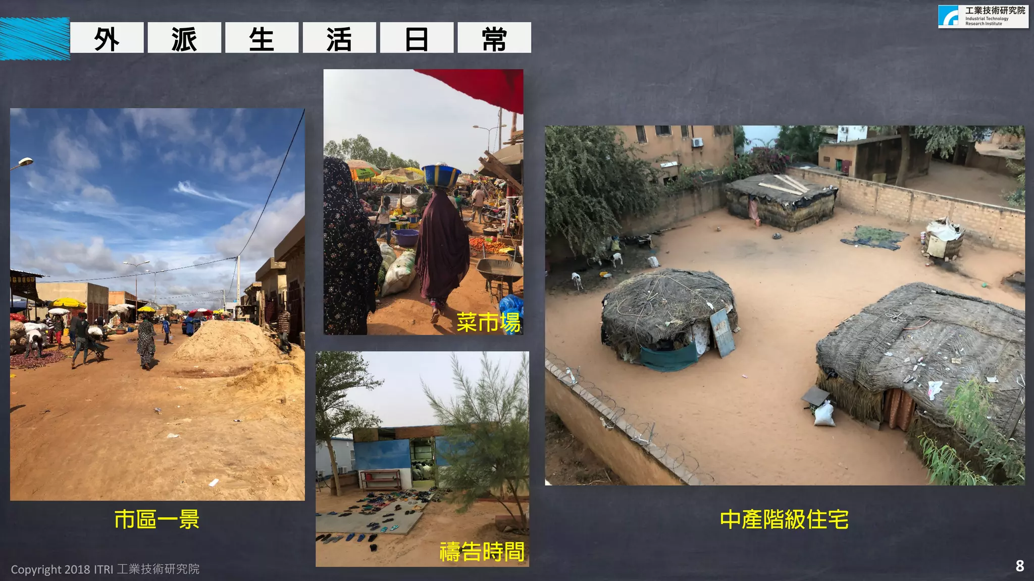 Copyright 2018 ITRI 工業技術研究院Copyright 2018 ITRI 工業技術研究院
外 派 生 活 日 常
市區一景
菜市場
禱告時間
中產階級住宅
8
 