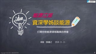 Copyright 2018 ITRI 工業技術研究院Copyright 2018 ITRI 工業技術研究院
資深學姊談能源
能源江湖
打開你對能源領域職業的想像
1
 