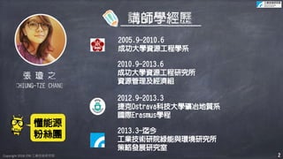 Copyright 2018 ITRI 工業技術研究院Copyright 2018 ITRI 工業技術研究院
2010.9-2013.6
成功大學資源工程研究所
資源管理及經濟組
2012.9-2013.3
捷克Ostrava科技大學礦冶地質系...