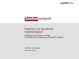 Präferenz für berufliche
Selbständigkeit
Ergebnisse einer Online-Umfrage
im Auftrag des Bundesverbands deutscher Banken
KANTAR TNS, Bielefeld
November 2018
 