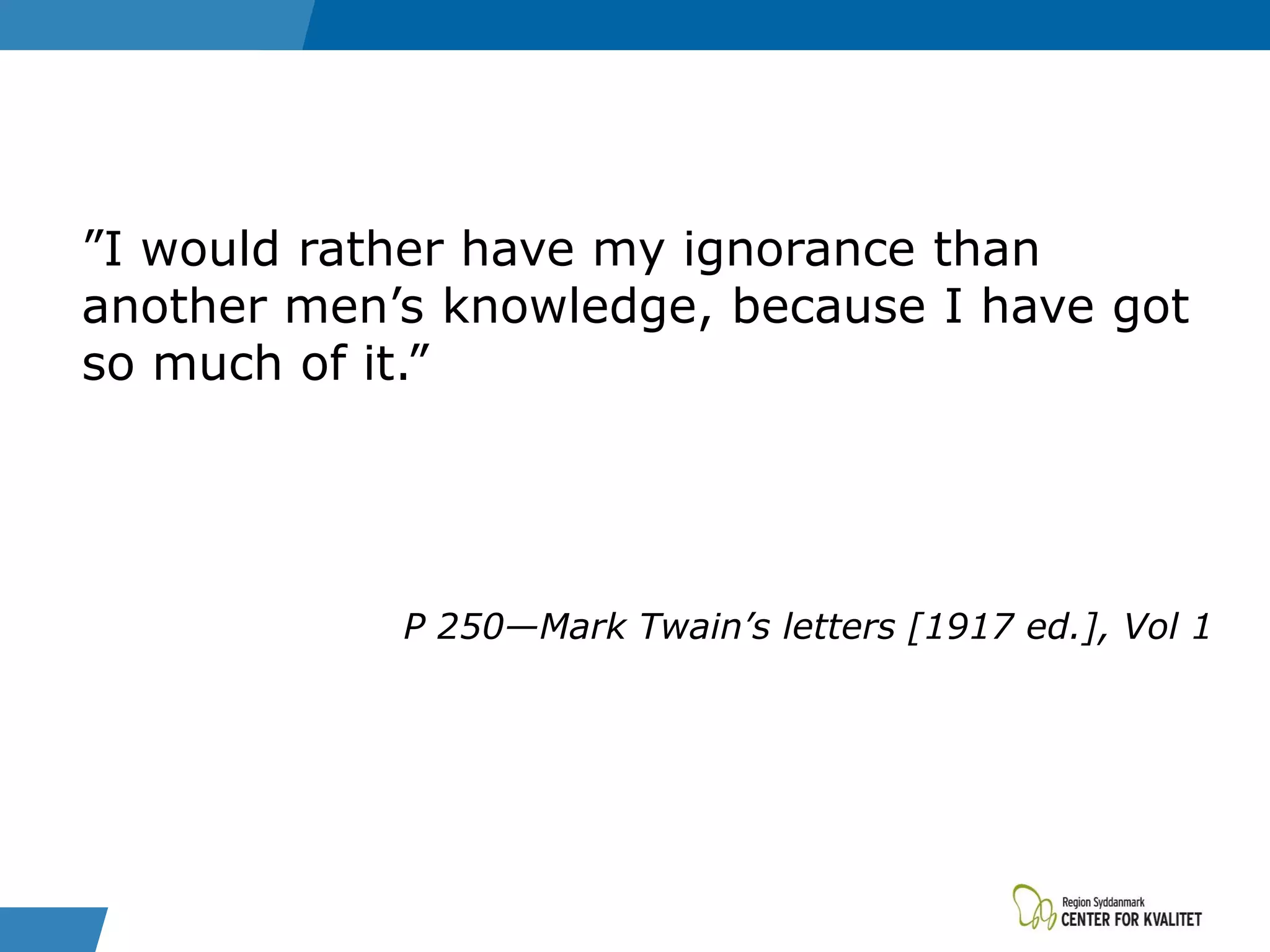 ”I would rather have my ignorance than
another men’s knowledge, because I have got
so much of it.”
P 250—Mark Twain’s letters [1917 ed.], Vol 1
 