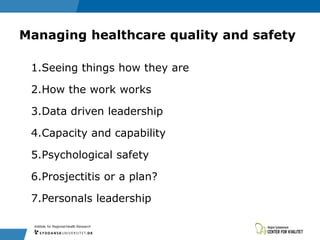 Managing healthcare quality and safety
1.Seeing things how they are
2.How the work works
3.Data driven leadership
4.Capacity and capability
5.Psychological safety
6.Prosjectitis or a plan?
7.Personals leadership
 