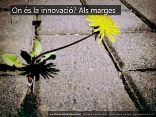 107 ‘Una Administració digital és possible?’ – II Jornades de Comunicació a les AP – Calvià (Illes Balears) - Jordi Graells - 13 de novembre de 2018 - CC0
[...]
On és la innovació? Als marges
‘Una Administració digital és possible?’ – II Jornades de Comunicació a les AP – Calvià (Illes Balears) - Jordi Graells - 13 de novembre de 2018 - CC0
 