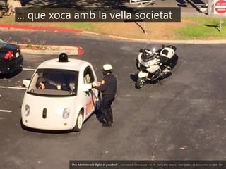 12 ‘Una Administració digital és possible?’ – II Jornades de Comunicació a les AP – Calvià (Illes Balears) - Jordi Graells - 13 de novembre de 2018 - CC0
... que xoca amb la vella societat
‘Una Administració digital és possible?’ – II Jornades de Comunicació a les AP – Calvià (Illes Balears) - Jordi Graells - 13 de novembre de 2018 - CC0
 