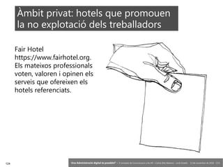 124 ‘Una Administració digital és possible?’ – II Jornades de Comunicació a les AP – Calvià (Illes Balears) - Jordi Graells - 13 de novembre de 2018 - CC0
Fair Hotel
https://www.fairhotel.org.
Els mateixos professionals
voten, valoren i opinen els
serveis que ofereixen els
hotels referenciats.
Àmbit privat: hotels que promouen
la no explotació dels treballadors
 