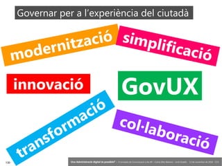 130 ‘Una Administració digital és possible?’ – II Jornades de Comunicació a les AP – Calvià (Illes Balears) - Jordi Graells - 13 de novembre de 2018 - CC0
modernització simplificació
innovació
col·laboració
transformació
GovUX
Governar per a l’experiència del ciutadà
 