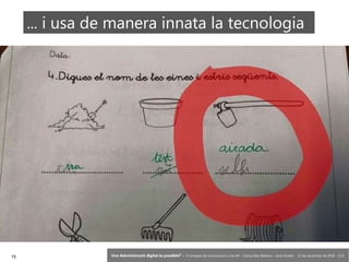 15 ‘Una Administració digital és possible?’ – II Jornades de Comunicació a les AP – Calvià (Illes Balears) - Jordi Graells - 13 de novembre de 2018 - CC0
... i usa de manera innata la tecnologia
 