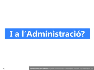 20 ‘Una Administració digital és possible?’ – II Jornades de Comunicació a les AP – Calvià (Illes Balears) - Jordi Graells - 13 de novembre de 2018 - CC0
I a l’Administració?
 