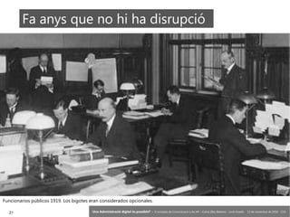 21 ‘Una Administració digital és possible?’ – II Jornades de Comunicació a les AP – Calvià (Illes Balears) - Jordi Graells - 13 de novembre de 2018 - CC0
Fa anys que no hi ha disrupció
Funcionarios públicos 1919. Los bigotes eran considerados opcionales.
 