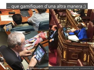 24 ‘Una Administració digital és possible?’ – II Jornades de Comunicació a les AP – Calvià (Illes Balears) - Jordi Graells - 13 de novembre de 2018 - CC0
... que gamifiquen d’una altra manera ;)
‘Una Administració digital és possible?’ – II Jornades de Comunicació a les AP – Calvià (Illes Balears) - Jordi Graells - 13 de novembre de 2018 - CC0
 